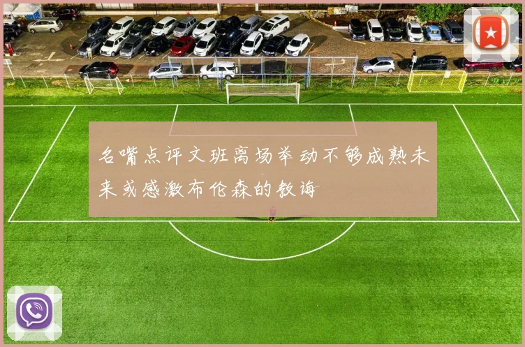 名嘴点评文班离场举动不够成熟未来或感激布伦森的教诲
