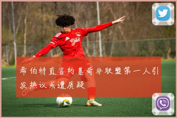 希伯特直言约基奇非联盟第一人引发热议或遭质疑