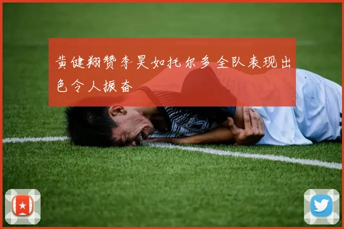 黄健翔赞李昊如托尔多全队表现出色令人振奋