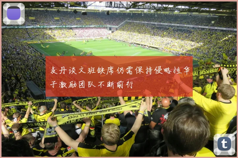 麦丹谈文班缺席仍需保持侵略性华子激励团队不断前行