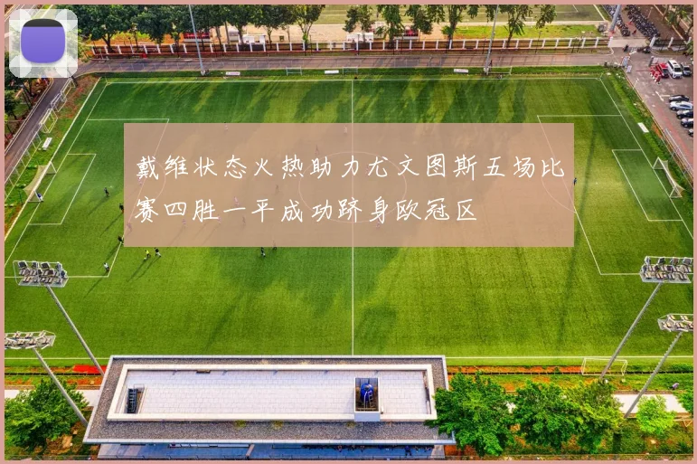 戴维状态火热助力尤文图斯五场比赛四胜一平成功跻身欧冠区