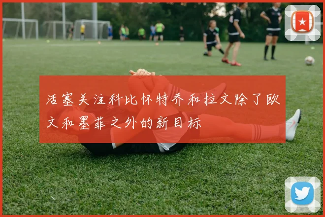 活塞关注科比怀特乔和拉文除了欧文和墨菲之外的新目标