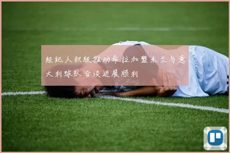 经纪人积极推动希拉加盟米兰与意大利球队洽谈进展顺利
