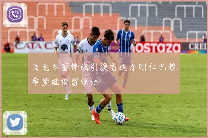 马竞冬窗锋线引援首选李刚仁巴黎希望继续留住他