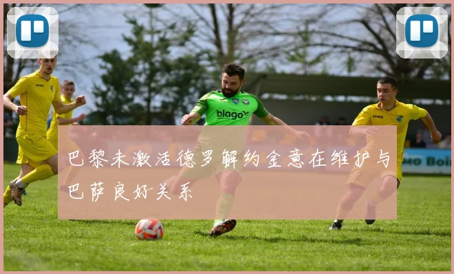 巴黎未激活德罗解约金意在维护与巴萨良好关系