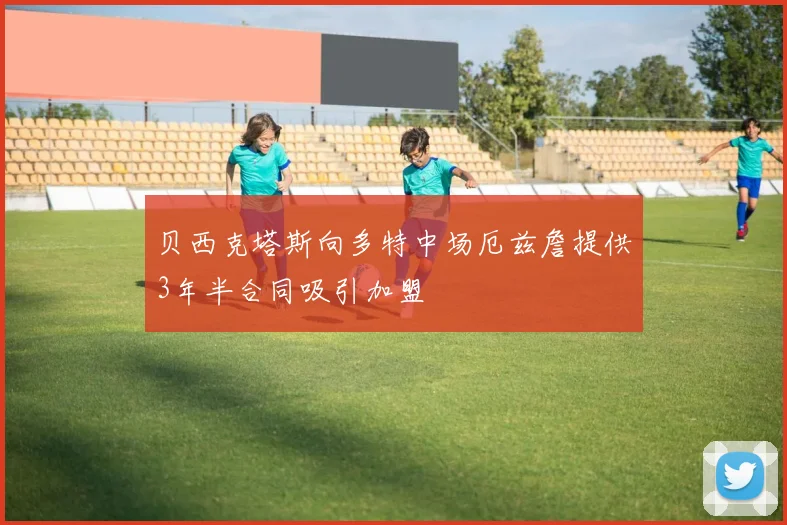 贝西克塔斯向多特中场厄兹詹提供3年半合同吸引加盟